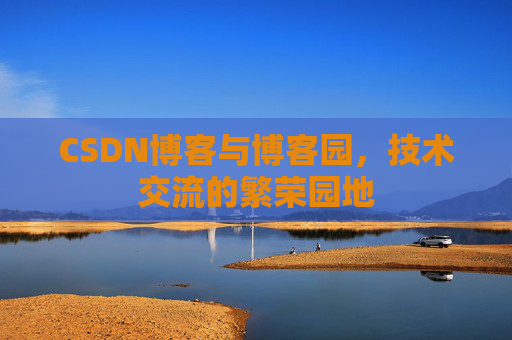 CSDN博客与博客园，技术交流的繁荣园地